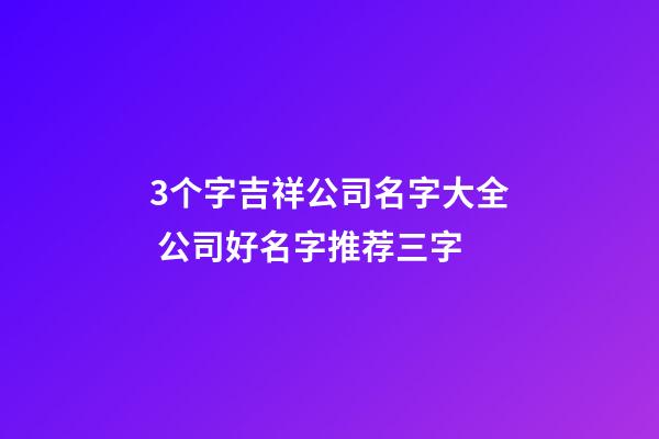 3个字吉祥公司名字大全 公司好名字推荐三字-第1张-公司起名-玄机派